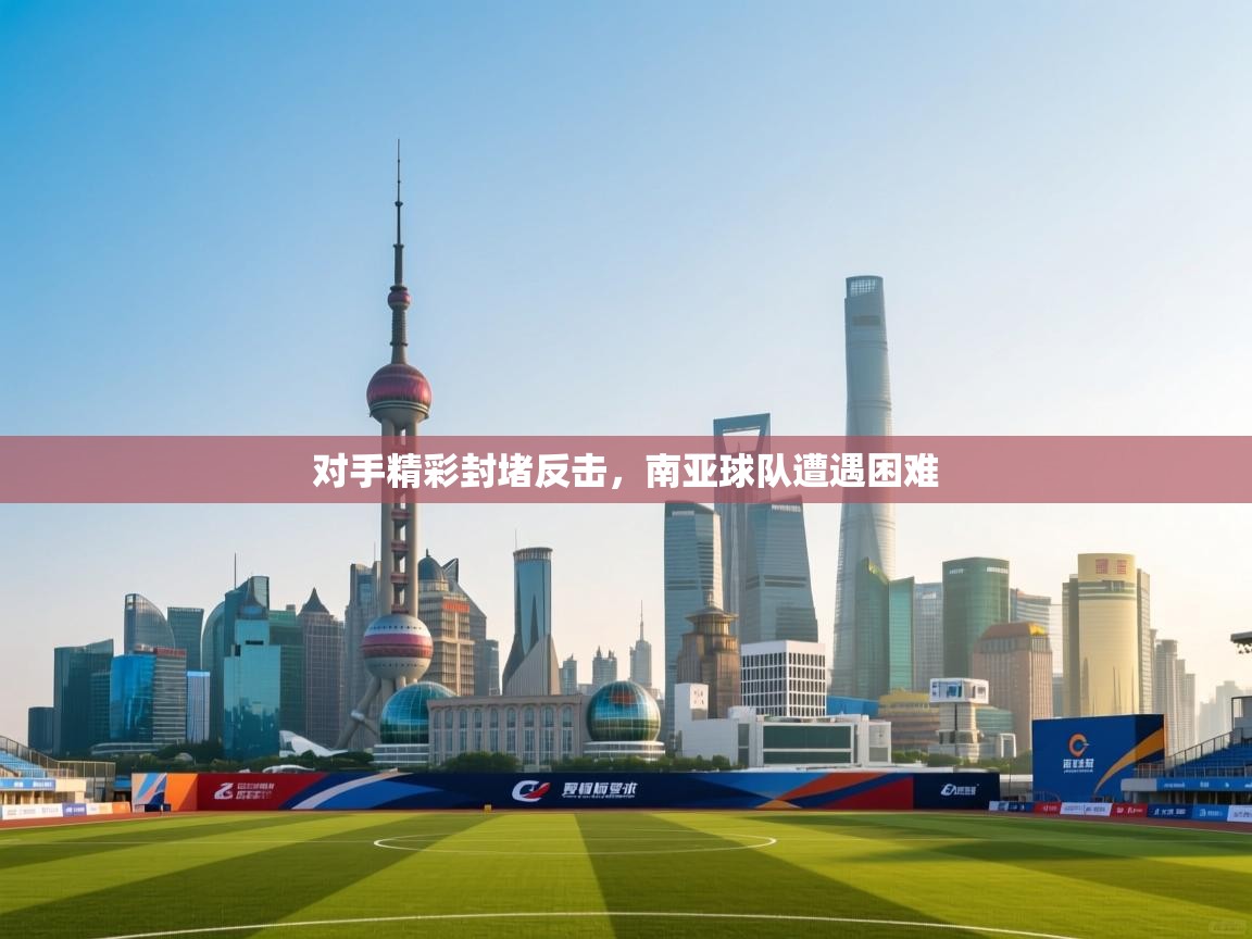 对手精彩封堵反击，南亚球队遭遇困难