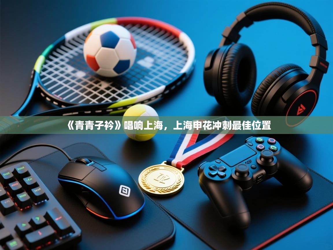 《青青子衿》唱响上海，上海申花冲刺最佳位置