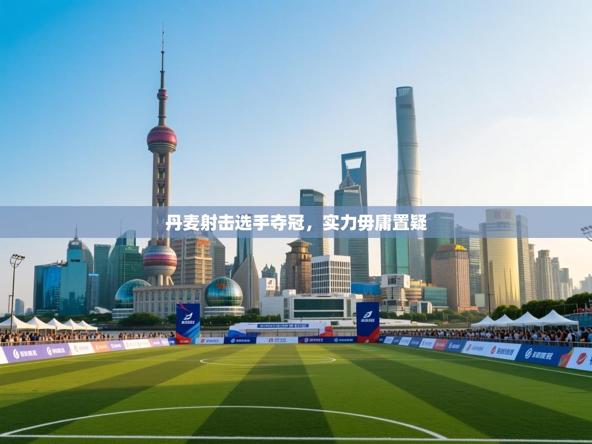 丹麦射击选手夺冠，实力毋庸置疑