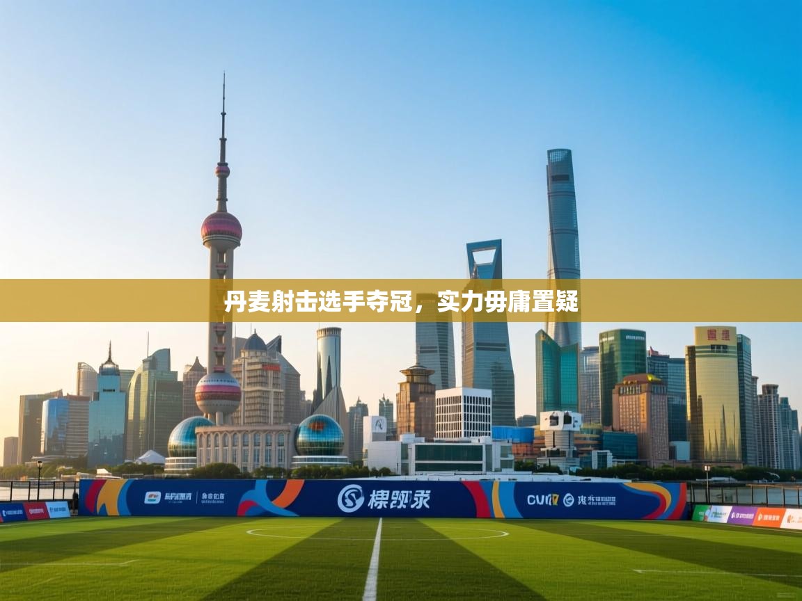 丹麦射击选手夺冠，实力毋庸置疑