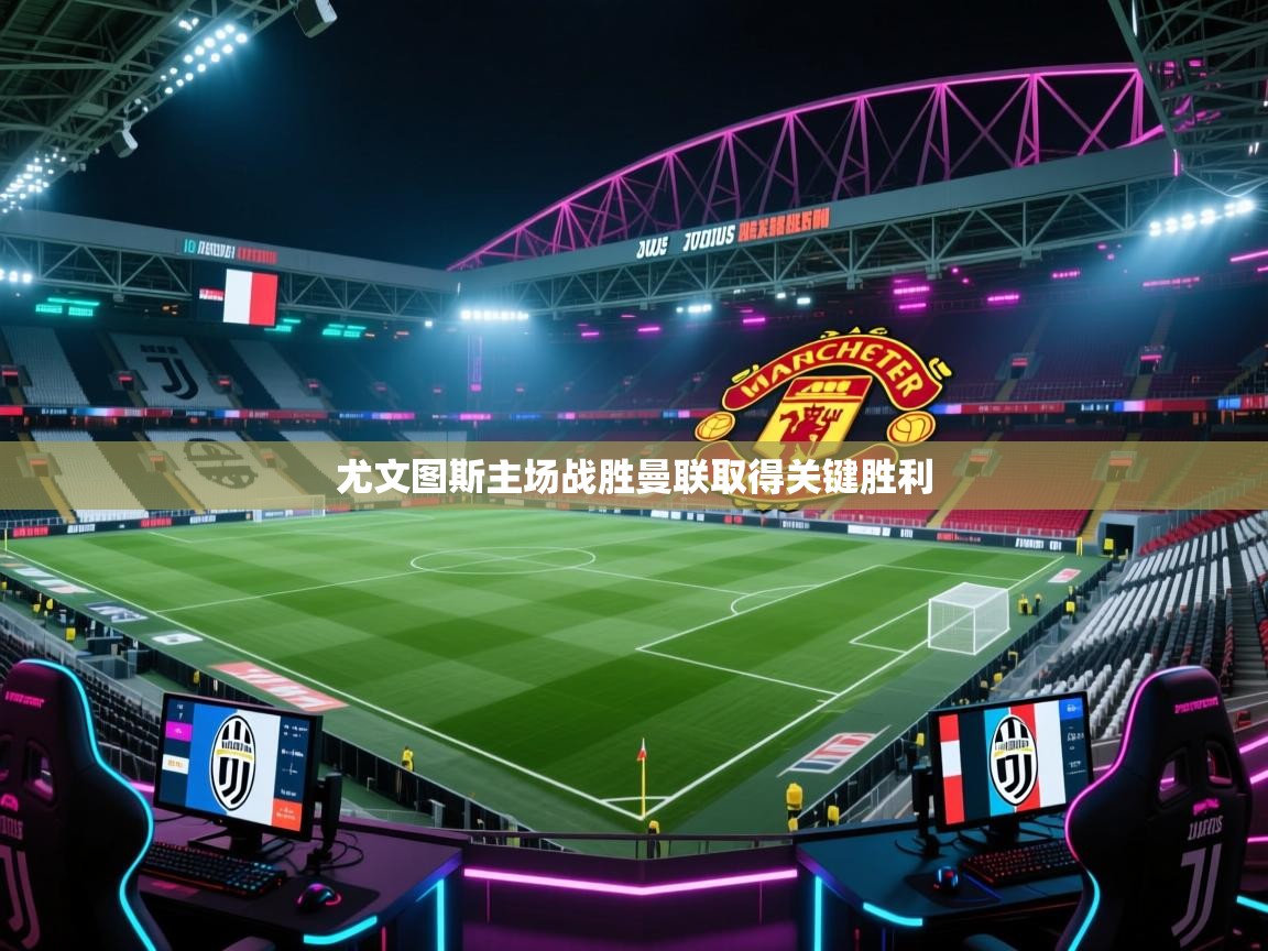 尤文图斯主场战胜曼联取得关键胜利
