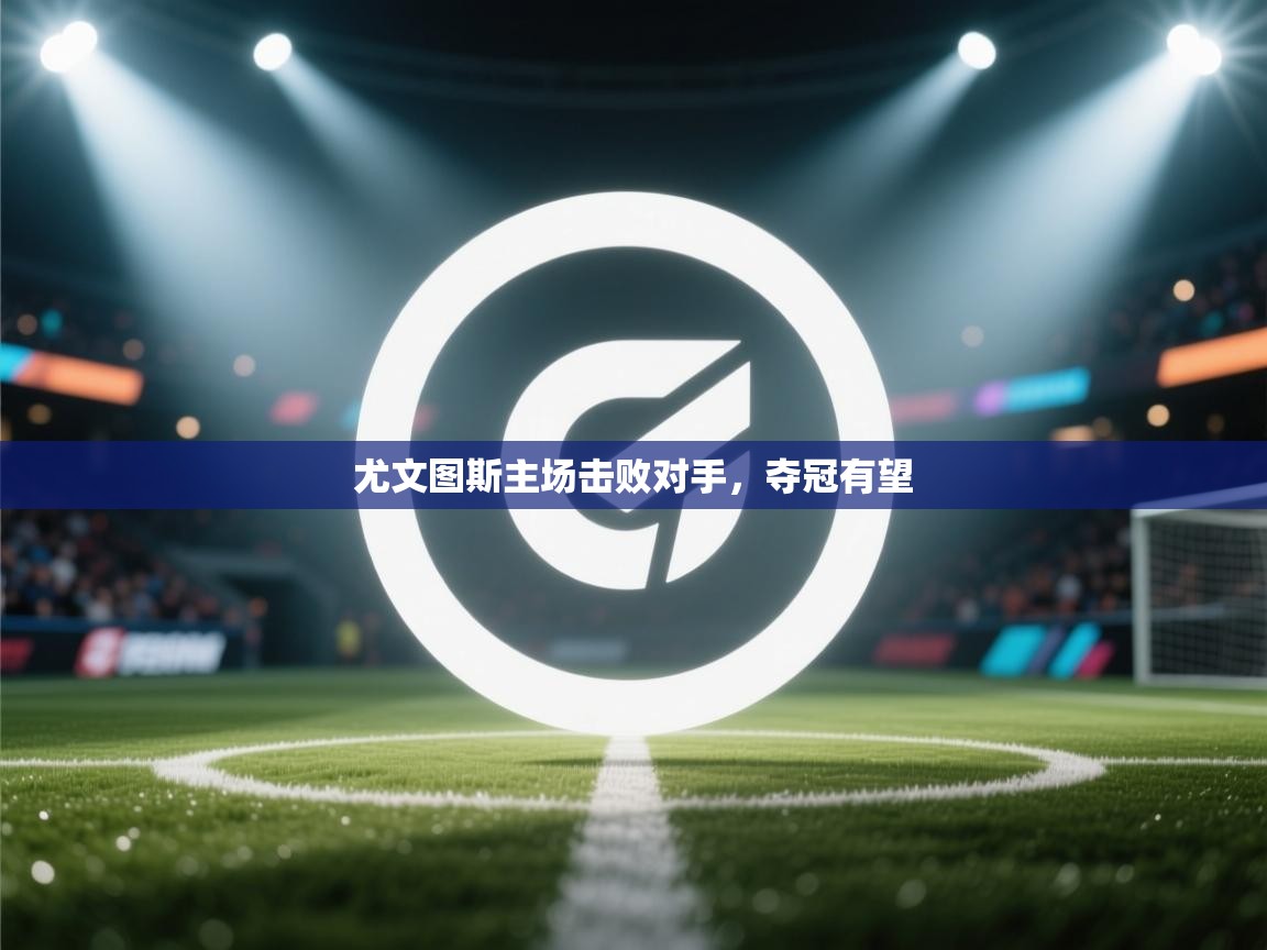 尤文图斯主场击败对手，夺冠有望  第1张