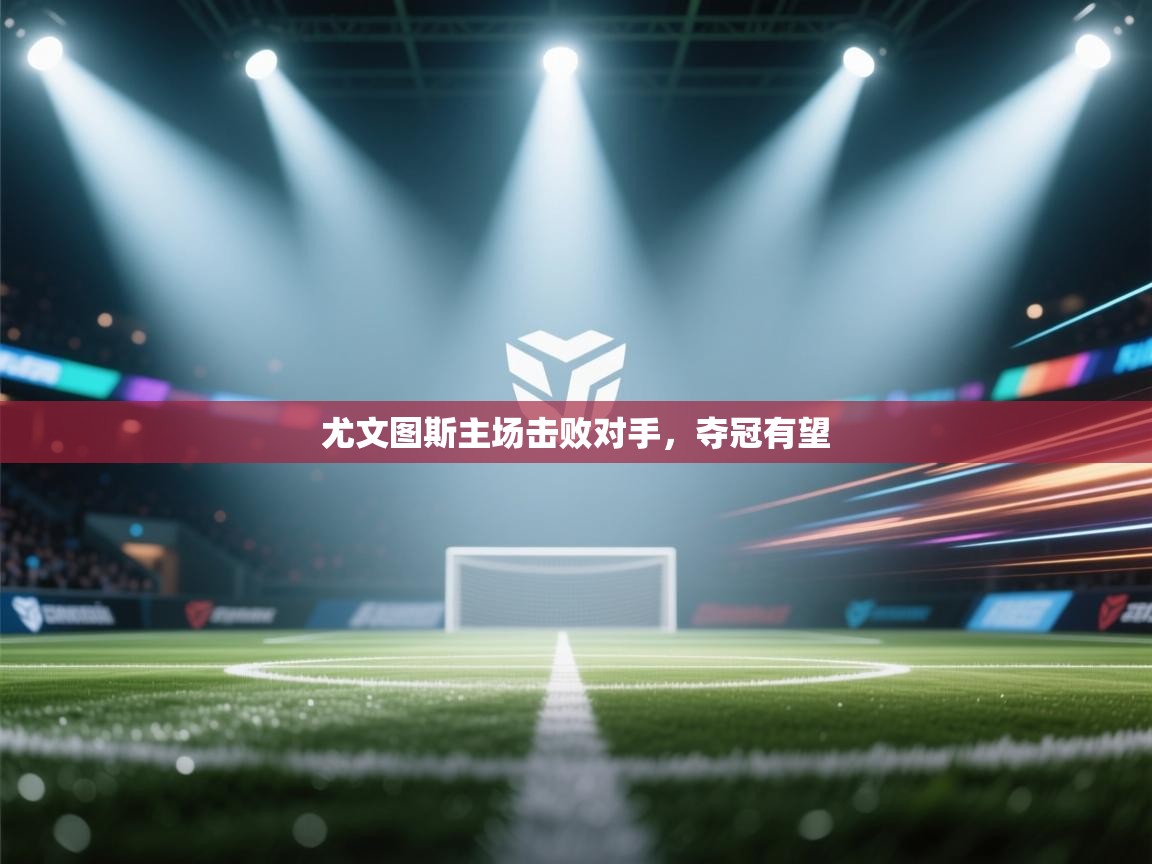 尤文图斯主场击败对手，夺冠有望  第2张