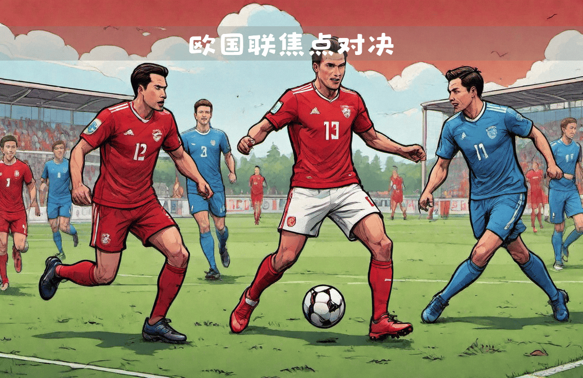 关于强队胜负难分,战术对决成焦点的信息 关于强队胜负难分,战术对决成焦点的信息